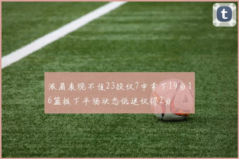 浓眉表现不佳23投仅7中拿下19分16篮板下半场状态低迷仅得2分