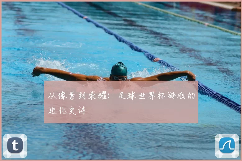 从像素到荣耀：足球世界杯游戏的进化史诗
