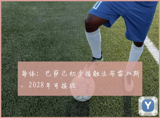 每体：巴萨已初步接触法布雷加斯，2028年可接班