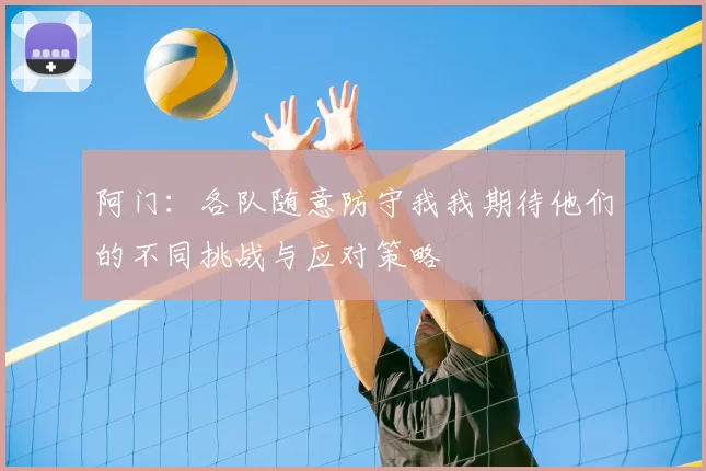 阿门：各队随意防守我我期待他们的不同挑战与应对策略