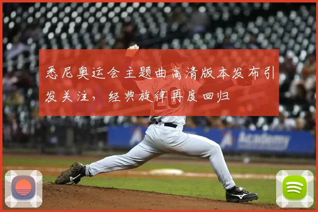 悉尼奥运会主题曲高清版本发布引发关注，经典旋律再度回归