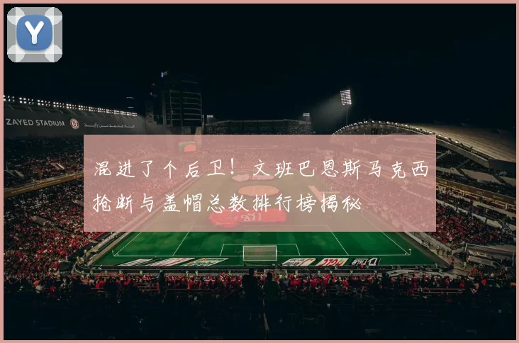 混进了个后卫！文班巴恩斯马克西抢断与盖帽总数排行榜揭秘