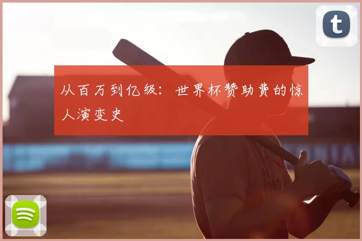 从百万到亿级:世界杯赞助费的惊人演变史