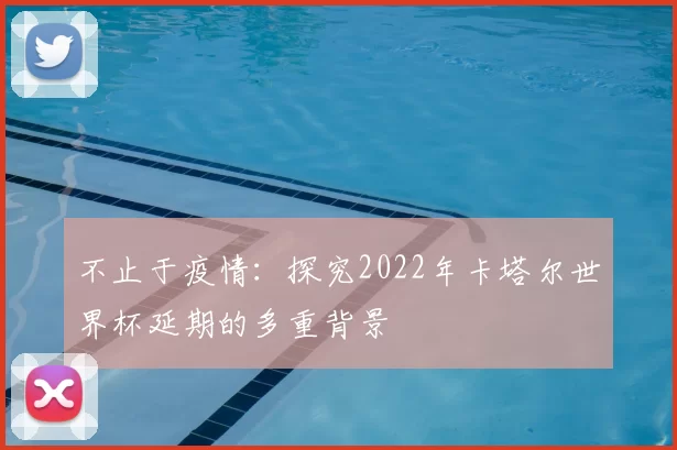 不止于疫情:探究2022年卡塔尔世界杯延期的多重背景