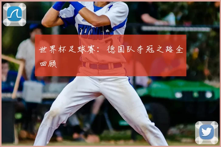 世界杯足球赛：德国队夺冠之路全回顾