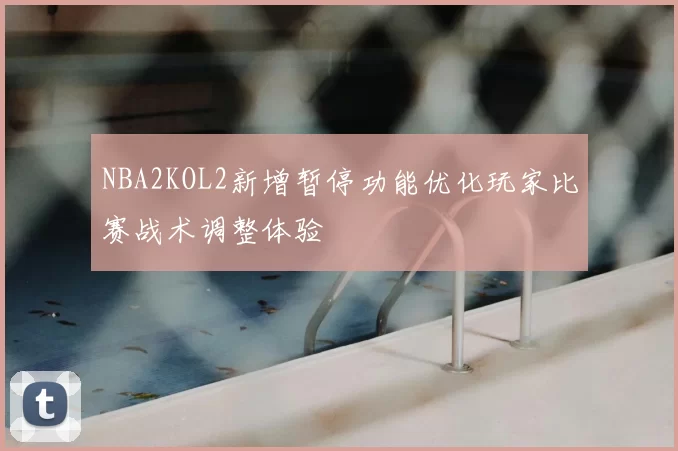 NBA2KOL2新增暂停功能优化玩家比赛战术调整体验