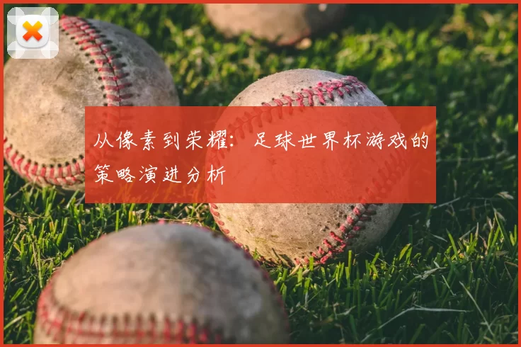 从像素到荣耀：足球世界杯游戏的策略演进分析