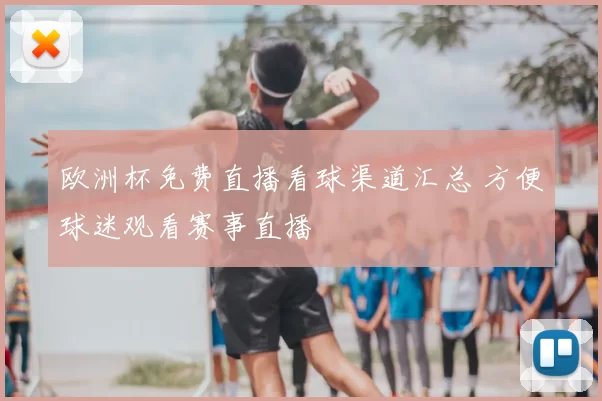 欧洲杯免费直播看球渠道汇总 方便球迷观看赛事直播