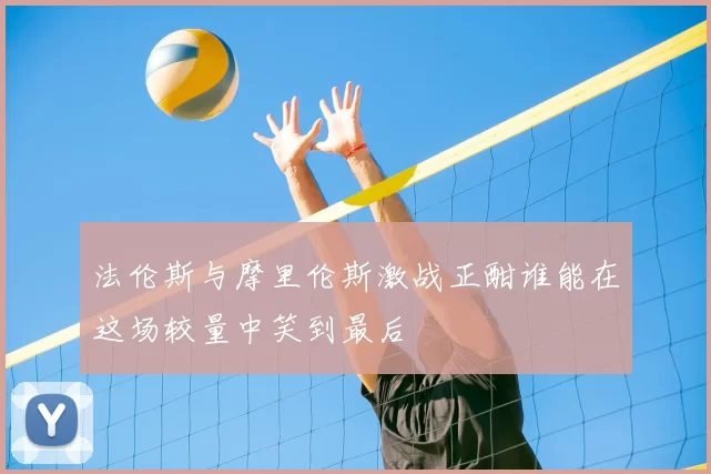 法伦斯与摩里伦斯激战正酣谁能在这场较量中笑到最后