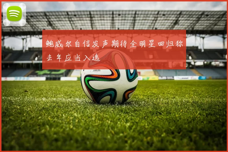 鲍威尔自信发声期待全明星回归称去年应当入选