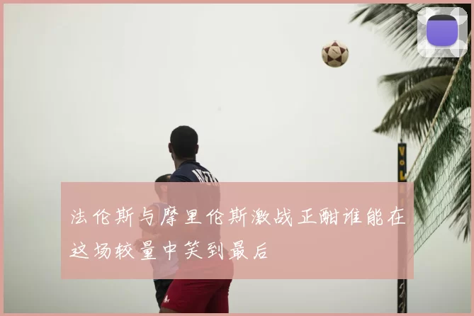 法伦斯与摩里伦斯激战正酣谁能在这场较量中笑到最后
