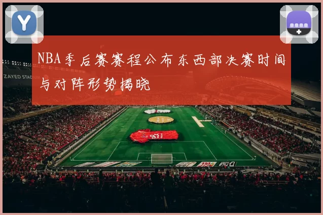 NBA季后赛赛程公布东西部决赛时间与对阵形势揭晓