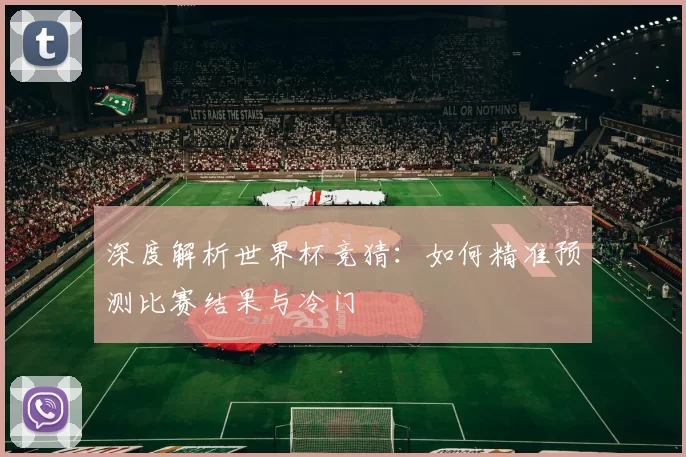 深度解析世界杯竞猜:如何精准预测比赛结果与冷门
