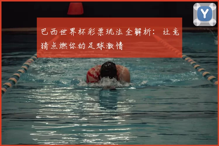 巴西世界杯彩票玩法全解析：让竞猜点燃你的足球激情