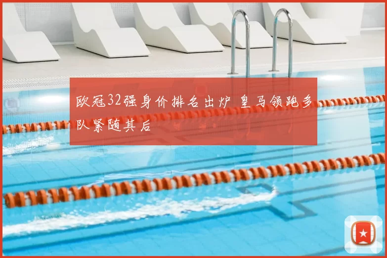 欧冠32强身价排名出炉 皇马领跑多队紧随其后