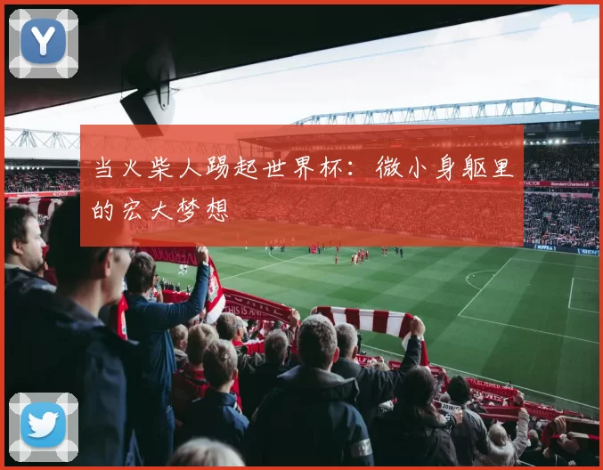 当火柴人踢起世界杯：微小身躯里的宏大梦想