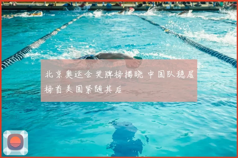 北京奥运会奖牌榜揭晓 中国队稳居榜首美国紧随其后