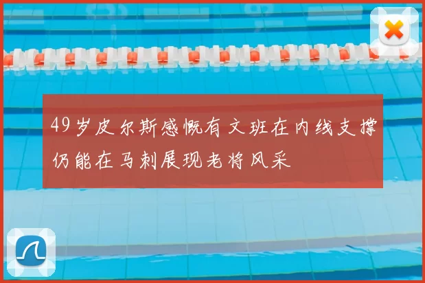 49岁皮尔斯感慨有文班在内线支撑仍能在马刺展现老将风采