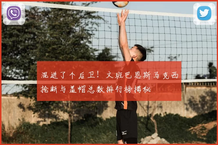 混进了个后卫!文班巴恩斯马克西抢断与盖帽总数排行榜揭秘