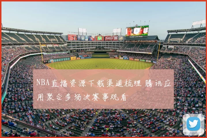 NBA直播资源下载渠道梳理 腾讯应用聚合多场次赛事观看