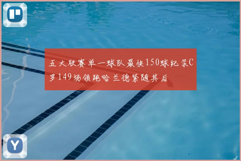 五大联赛单一球队最快150球纪录C罗149场领跑哈兰德紧随其后
