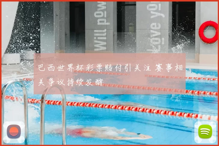巴西世界杯彩票赔付引关注 赛事相关争议持续发酵