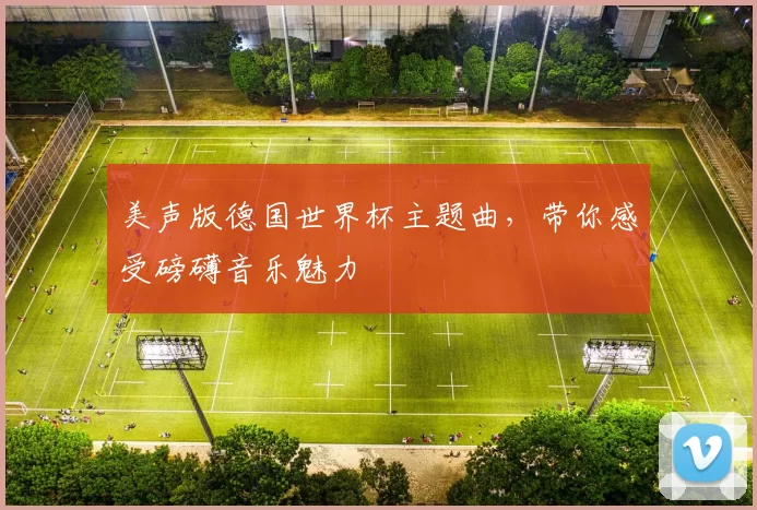 美声版德国世界杯主题曲,带你感受磅礴音乐魅力