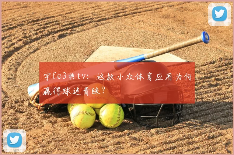 宇fc3典tv:这款小众体育应用为何赢得球迷青睐?