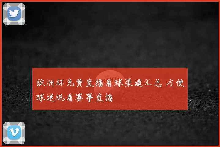欧洲杯免费直播看球渠道汇总 方便球迷观看赛事直播