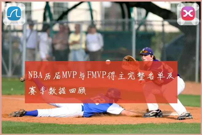 NBA历届MVP与FMVP得主完整名单及赛季数据回顾
