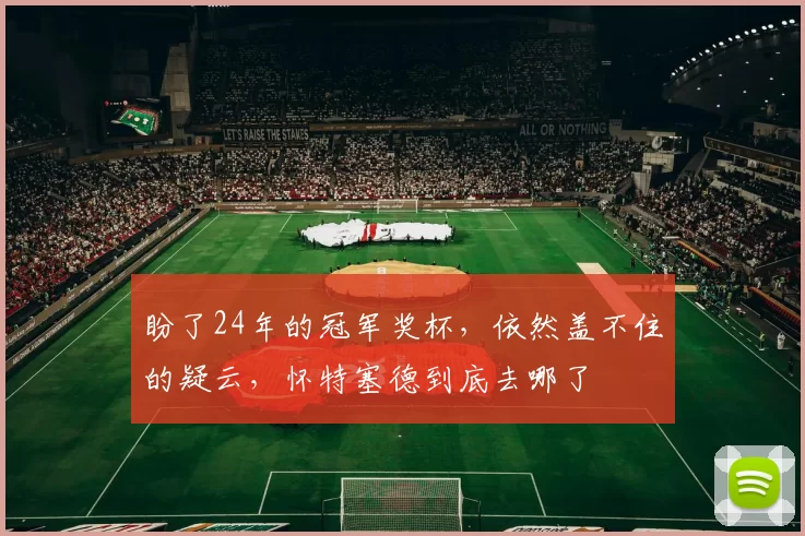 盼了24年的冠军奖杯,依然盖不住的疑云,怀特塞德到底去哪了
