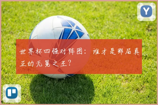 世界杯四强对阵图：谁才是那届真正的无冕之王？