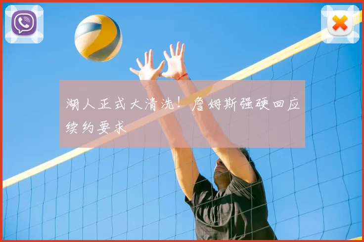 湖人正式大清洗！詹姆斯强硬回应续约要求