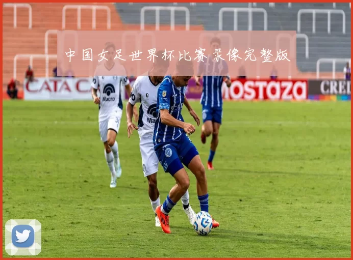 中国女足世界杯比赛录像完整版