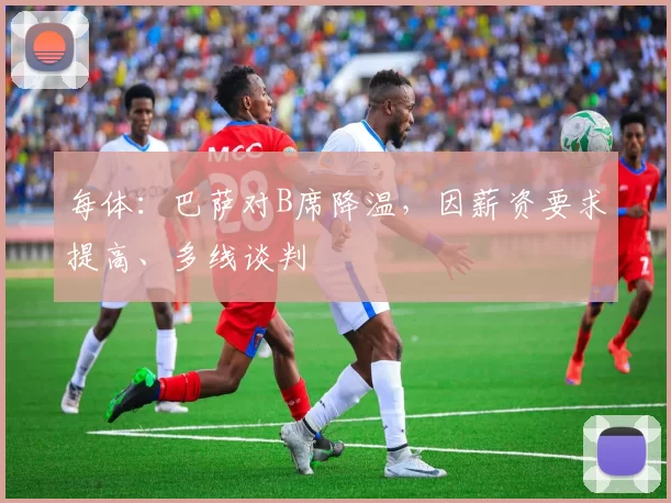 每体:巴萨对B席降温,因薪资要求提高、多线谈判