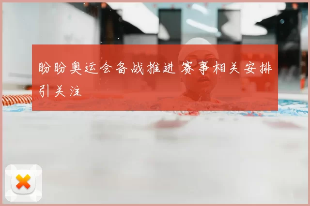 盼盼奥运会备战推进 赛事相关安排引关注