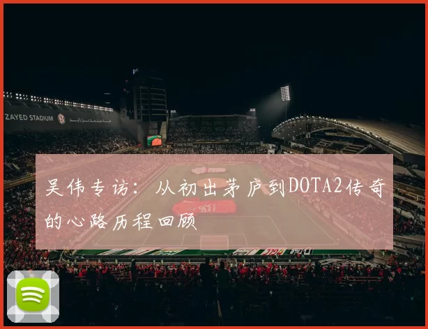 吴伟专访：从初出茅庐到DOTA2传奇的心路历程回顾