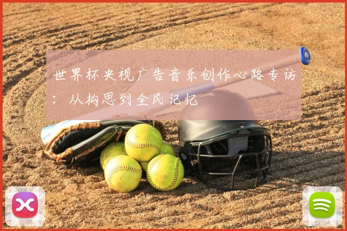 世界杯央视广告音乐创作心路专访:从构思到全民记忆