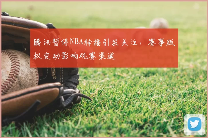 腾讯暂停NBA转播引发关注，赛事版权变动影响观赛渠道