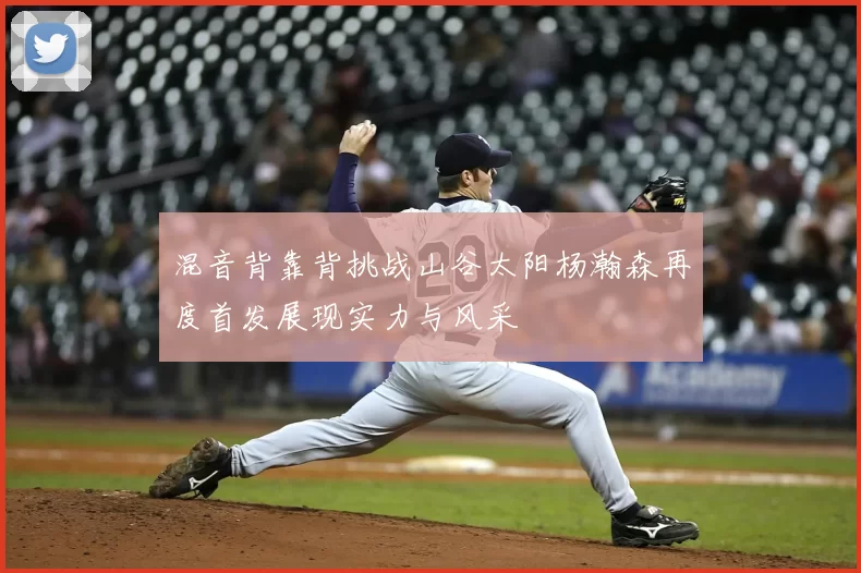 混音背靠背挑战山谷太阳杨瀚森再度首发展现实力与风采