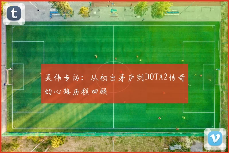 吴伟专访：从初出茅庐到DOTA2传奇的心路历程回顾