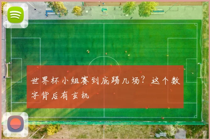 世界杯小组赛到底踢几场？这个数字背后有玄机