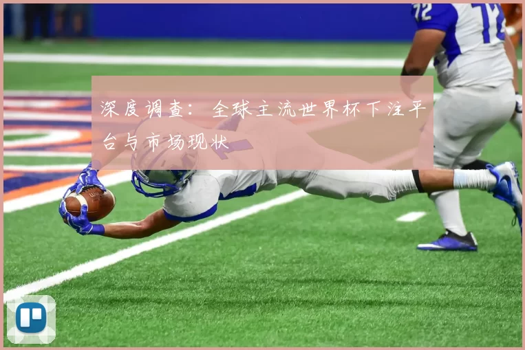 深度调查：全球主流世界杯下注平台与市场现状