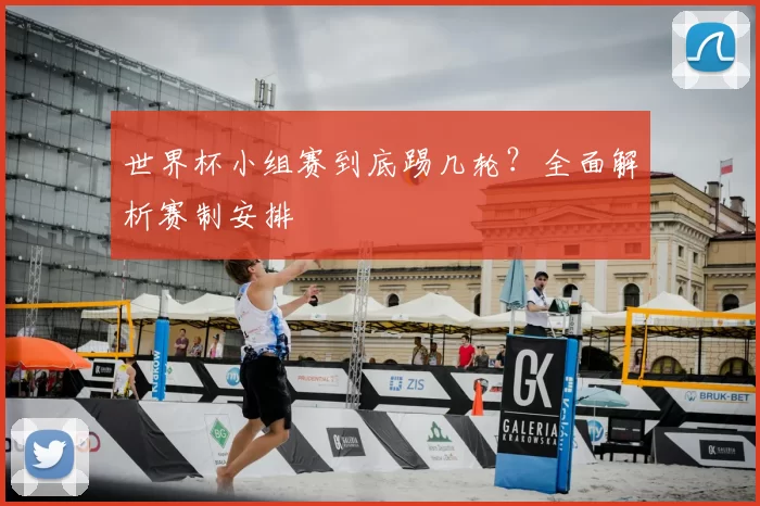 世界杯小组赛到底踢几轮？全面解析赛制安排