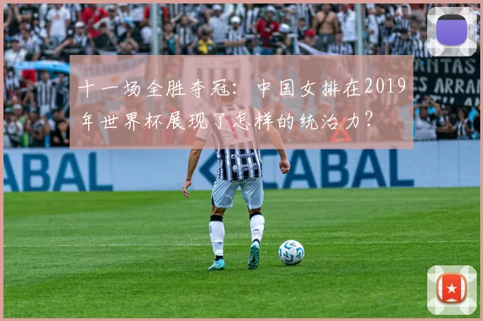 十一场全胜夺冠：中国女排在2019年世界杯展现了怎样的统治力？