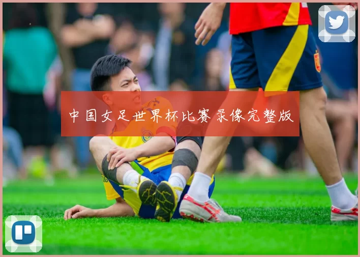 中国女足世界杯比赛录像完整版