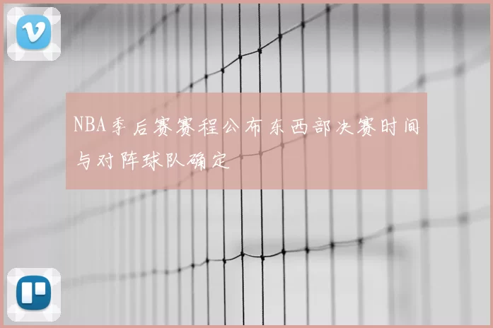 NBA季后赛赛程公布东西部决赛时间与对阵球队确定
