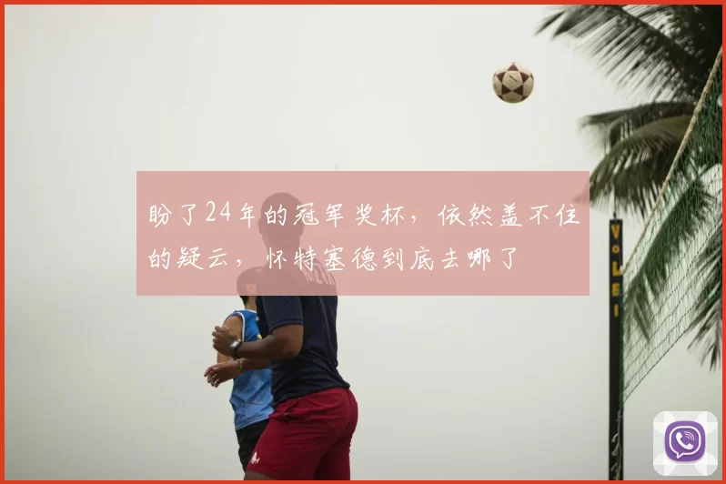 盼了24年的冠军奖杯，依然盖不住的疑云，怀特塞德到底去哪了