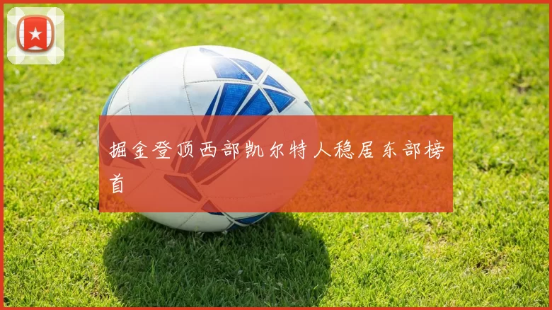 掘金登顶西部凯尔特人稳居东部榜首