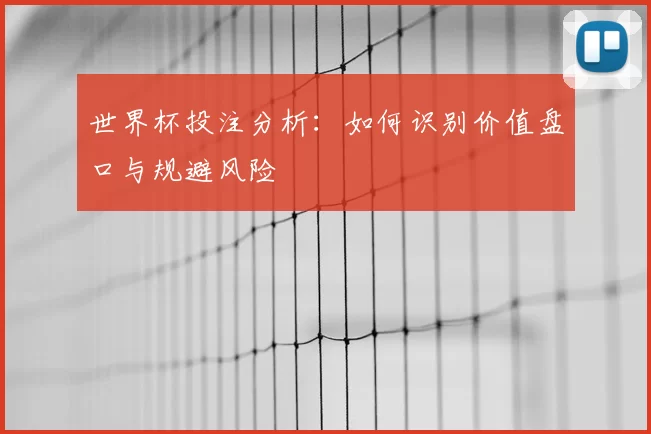 世界杯投注分析：如何识别价值盘口与规避风险